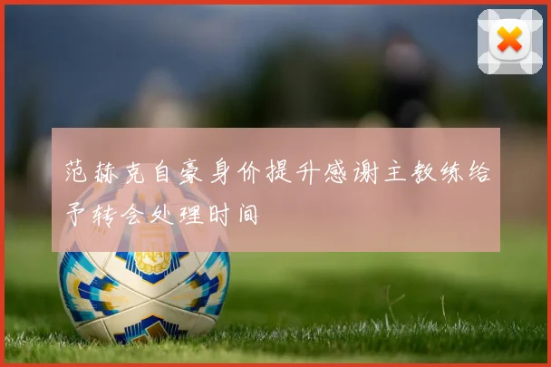 范赫克自豪身价提升感谢主教练给予转会处理时间