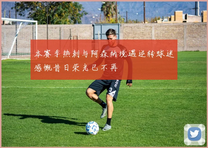 本赛季热刺与阿森纳境遇逆转球迷感慨昔日荣光已不再