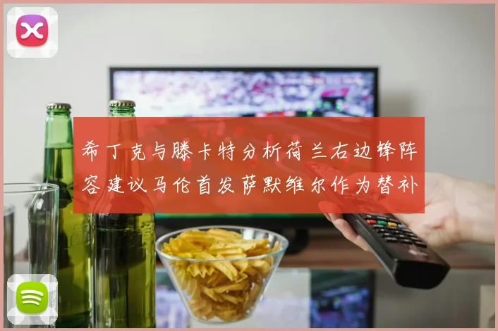 希丁克与滕卡特分析荷兰右边锋阵容建议马伦首发萨默维尔作为替补选择