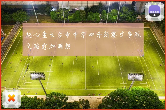 赵心童长台命中率回升新赛季争冠之路愈加明朗