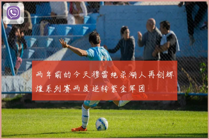 两年前的今天穆雷绝杀湖人再创辉煌系列赛两度逆转紫金军团