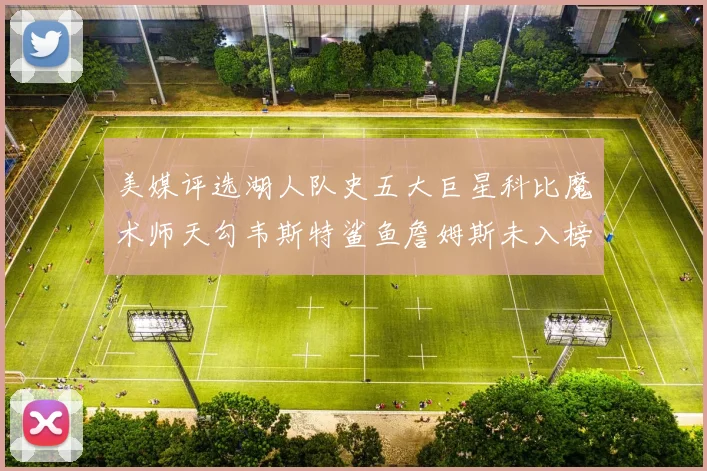 美媒评选湖人队史五大巨星科比魔术师天勾韦斯特鲨鱼詹姆斯未入榜引争议