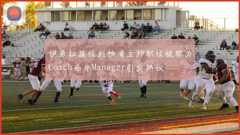 伊劳拉接任利物浦主帅职位被称为Coach而非Manager引发热议