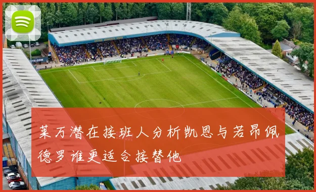 莱万潜在接班人分析凯恩与若昂佩德罗谁更适合接替他