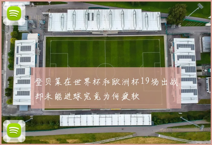 登贝莱在世界杯和欧洲杯19场出战却未能进球究竟为何疲软